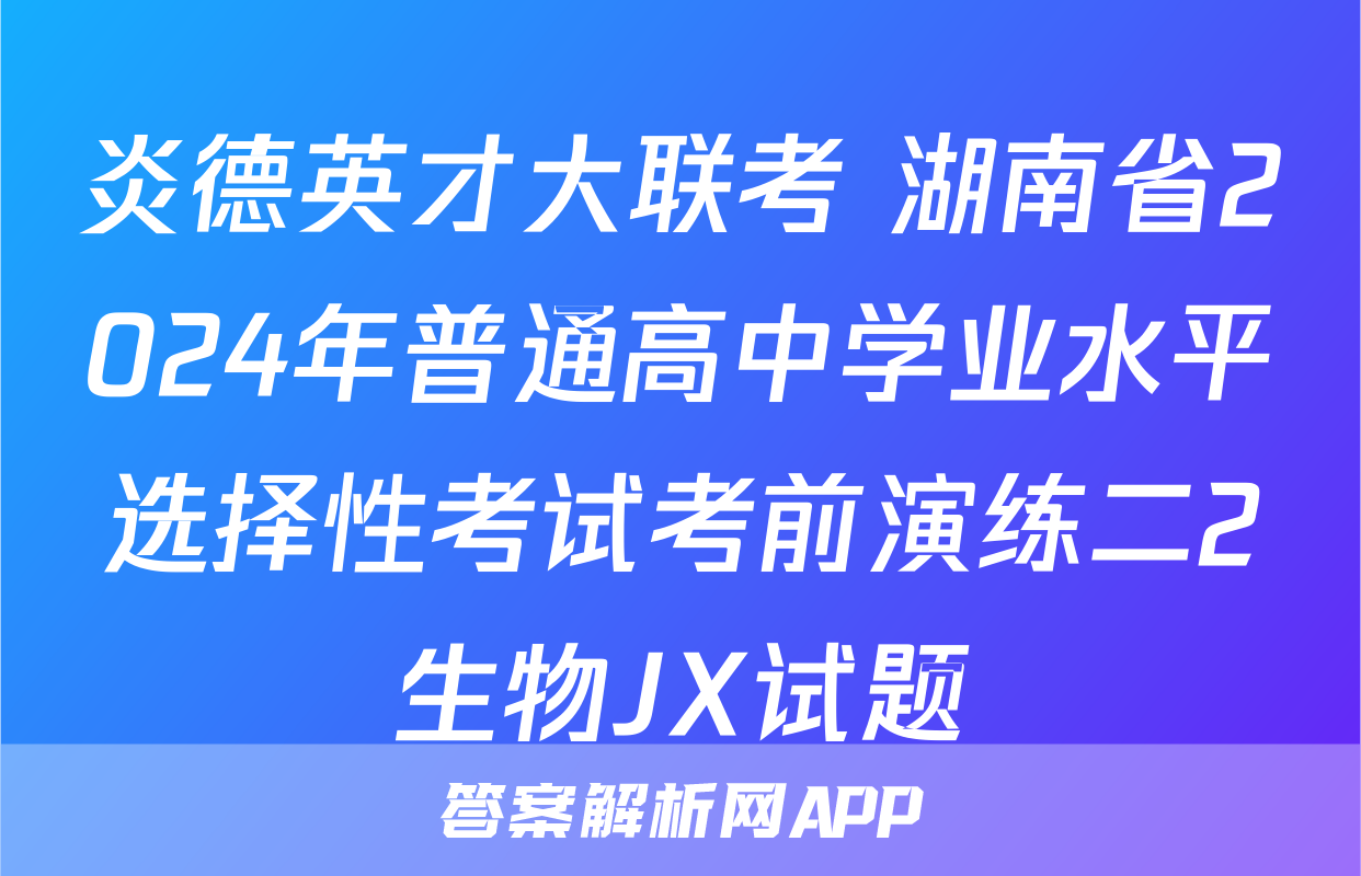 炎德英才大联考 湖南省2024年普通高中学业水平选择性考试考前演练二2生物JX试题